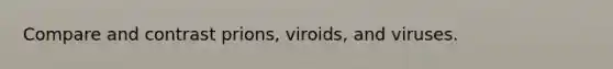 Compare and contrast prions, viroids, and viruses.