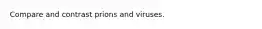 Compare and contrast prions and viruses.