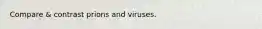 Compare & contrast prions and viruses.