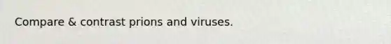 Compare & contrast prions and viruses.