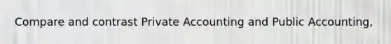 Compare and contrast Private Accounting and Public Accounting,