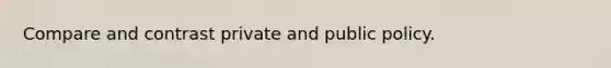 Compare and contrast private and public policy.