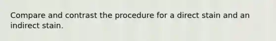 Compare and contrast the procedure for a direct stain and an indirect stain.