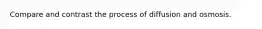 Compare and contrast the process of diffusion and osmosis.