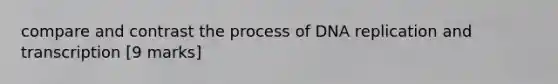 compare and contrast the process of <a href='https://www.questionai.com/knowledge/kofV2VQU2J-dna-replication' class='anchor-knowledge'>dna replication</a> and transcription [9 marks]