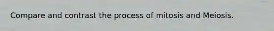 Compare and contrast the process of mitosis and Meiosis.