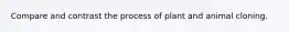 Compare and contrast the process of plant and animal cloning.