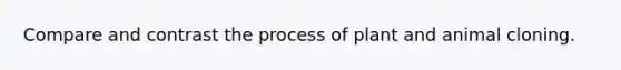 Compare and contrast the process of plant and animal cloning.