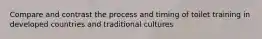 Compare and contrast the process and timing of toilet training in developed countries and traditional cultures