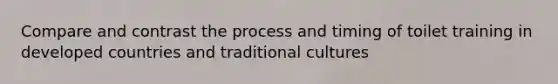 Compare and contrast the process and timing of toilet training in developed countries and traditional cultures