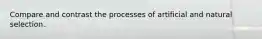 Compare and contrast the processes of artificial and natural selection.