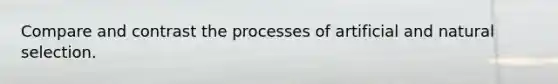Compare and contrast the processes of artificial and natural selection.