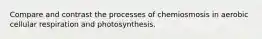 Compare and contrast the processes of chemiosmosis in aerobic cellular respiration and photosynthesis.