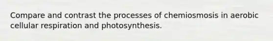 Compare and contrast the processes of chemiosmosis in aerobic cellular respiration and photosynthesis.