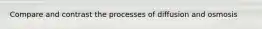Compare and contrast the processes of diffusion and osmosis