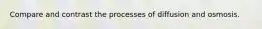 Compare and contrast the processes of diffusion and osmosis.
