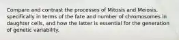 Compare and contrast the processes of Mitosis and Meiosis, specifically in terms of the fate and number of chromosomes in daughter cells, and how the latter is essential for the generation of genetic variability.