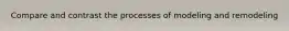 Compare and contrast the processes of modeling and remodeling