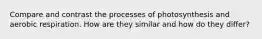 Compare and contrast the processes of photosynthesis and aerobic respiration. How are they similar and how do they differ?