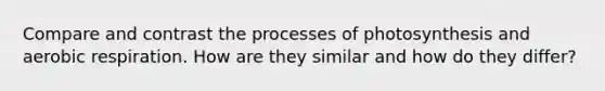 Compare and contrast the processes of photosynthesis and aerobic respiration. How are they similar and how do they differ?