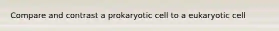 Compare and contrast a prokaryotic cell to a eukaryotic cell