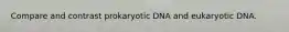 Compare and contrast prokaryotic DNA and eukaryotic DNA.