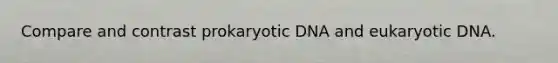 Compare and contrast prokaryotic DNA and eukaryotic DNA.