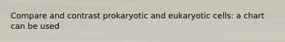 Compare and contrast prokaryotic and eukaryotic cells: a chart can be used