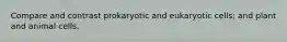 Compare and contrast prokaryotic and eukaryotic cells; and plant and animal cells.