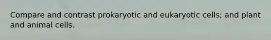 Compare and contrast prokaryotic and <a href='https://www.questionai.com/knowledge/kb526cpm6R-eukaryotic-cells' class='anchor-knowledge'>eukaryotic cells</a>; and plant and animal cells.