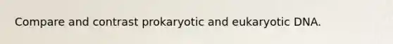 Compare and contrast prokaryotic and eukaryotic DNA.