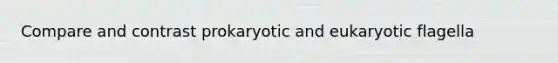 Compare and contrast prokaryotic and eukaryotic flagella