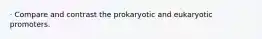 · Compare and contrast the prokaryotic and eukaryotic promoters.