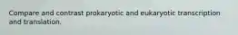 Compare and contrast prokaryotic and eukaryotic transcription and translation.