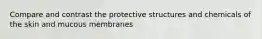 Compare and contrast the protective structures and chemicals of the skin and mucous membranes