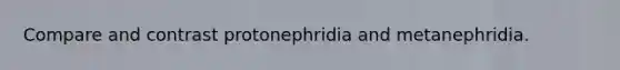 Compare and contrast protonephridia and metanephridia.