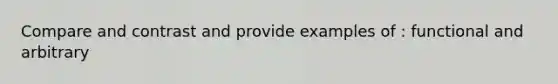 Compare and contrast and provide examples of : functional and arbitrary