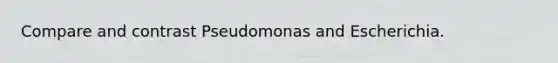 Compare and contrast Pseudomonas and Escherichia.