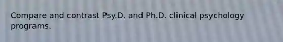 Compare and contrast Psy.D. and Ph.D. clinical psychology programs.