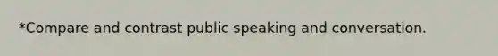 *Compare and contrast public speaking and conversation.