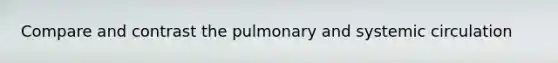 Compare and contrast the pulmonary and systemic circulation