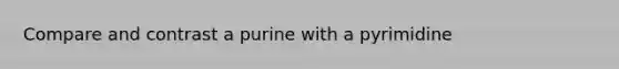 Compare and contrast a purine with a pyrimidine