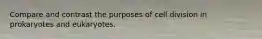 Compare and contrast the purposes of cell division in prokaryotes and eukaryotes.