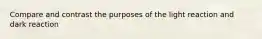 Compare and contrast the purposes of the light reaction and dark reaction