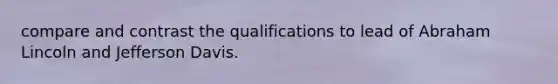 compare and contrast the qualifications to lead of Abraham Lincoln and Jefferson Davis.