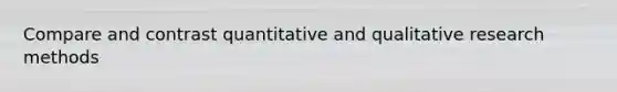 Compare and contrast quantitative and qualitative research methods