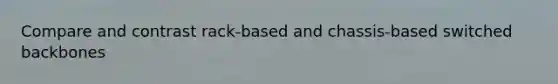 Compare and contrast rack-based and chassis-based switched backbones