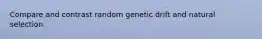 Compare and contrast random genetic drift and natural selection.