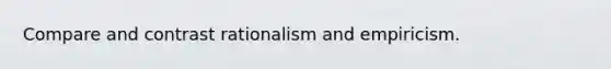 Compare and contrast rationalism and empiricism.