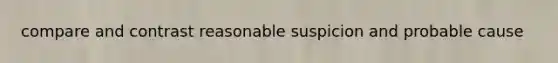 compare and contrast reasonable suspicion and probable cause